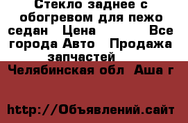 Стекло заднее с обогревом для пежо седан › Цена ­ 2 000 - Все города Авто » Продажа запчастей   . Челябинская обл.,Аша г.